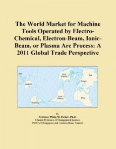 Baixar The World Market for Machine Tools Operated by Electro-Chemical, Electron-Beam, Ionic-Beam, or Plasm pdf, epub, eBook