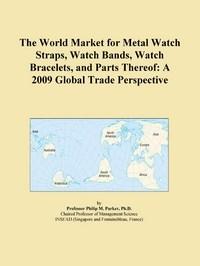 Baixar The World Market for Metal Watch Straps, Watch Bands, Watch Bracelets, and Parts Thereof: A 2009 Glo pdf, epub, eBook