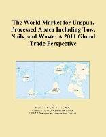 Baixar The World Market for Unspun, Processed Abaca Including Tow, Noils, and Waste: A 2011 Global Trade Pe pdf, epub, eBook