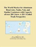 Baixar The World Market for Aluminum Reservoirs, Tanks, Vats, and Similar Containers with Capacity of Over pdf, epub, eBook