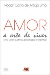 Baixar Amor – A Arte de Viver – Uma Visão Quântica, Psicológica e Espiritual pdf, epub, eBook