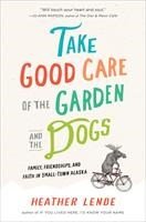 Baixar Take Good Care of the Garden and the Dogs: Family, Friendships, and Faith in Small-Town Alaska pdf, epub, eBook