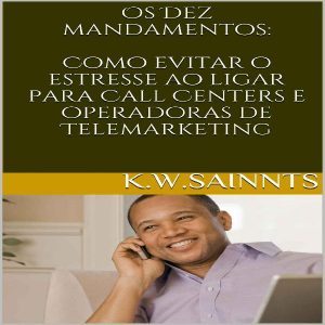 Baixar Os Dez Mandamentos: Como evitar o estresse ao ligar para Call Centers e operadoras de Telemarketing pdf, epub, eBook