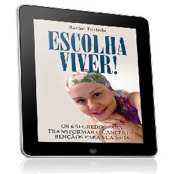 Baixar ESCOLHA VIVER! OS 6 PASSOS PARA TRANSFORMAR O CÂNCER EM BENÇÃOS PARA SUA VIDA pdf, epub, eBook