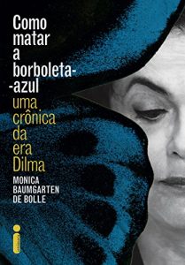 Baixar Como matar a borboleta-azul: Uma crônica da era Dilma pdf, epub, eBook