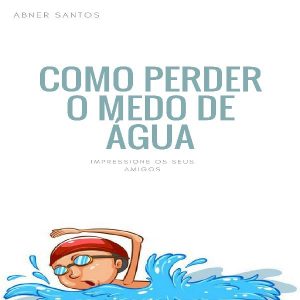 Baixar Como Perder o Medo De Água – Abner Santos pdf, epub, eBook