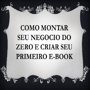 Baixar COMO MONTAR SEU NEGOCIO DO ZERO E CRIAR SEU PRIMEIRO E-BOOK pdf, epub, eBook