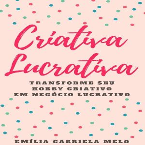 Baixar Criativa Lucrativa – Transforme Seu Hobby Criativo Em Negócio Lucrativo pdf, epub, eBook