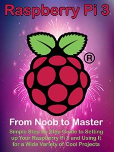 Baixar Raspberry Pi 3: From Noob to Master; Simple Step By Step Guide to Setting up Your Raspberry Pi 3 and Using It for a Wide Variety of Cool Projects (English Edition) pdf, epub, eBook