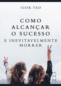 Baixar Como alcançar o sucesso e inevitavelmente morrer pdf, epub, eBook